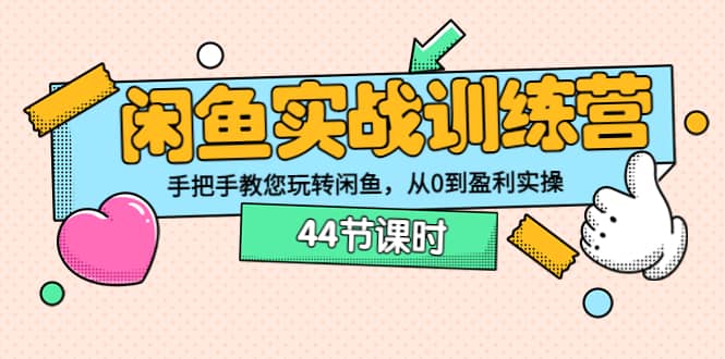 闲鱼实战训练营：手把手教您玩转闲鱼，从0到盈利实操（44节课时）网创吧-网创项目资源站-副业项目-创业项目-搞钱项目网创吧