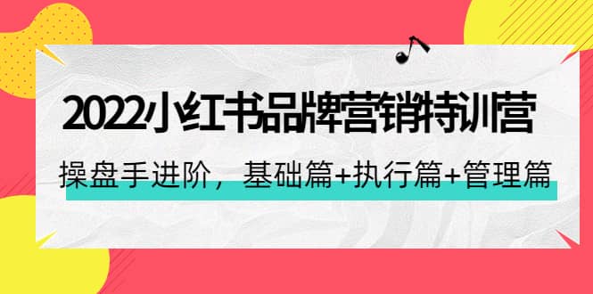 2022小红书品牌营销特训营：操盘手进阶，基础篇+执行篇+管理篇（42节）网创吧-网创项目资源站-副业项目-创业项目-搞钱项目网创吧