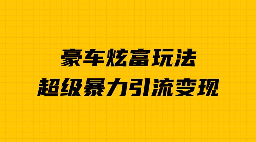 豪车炫富独家玩法，暴力引流多重变现，手把手教学网创吧-网创项目资源站-副业项目-创业项目-搞钱项目网创吧