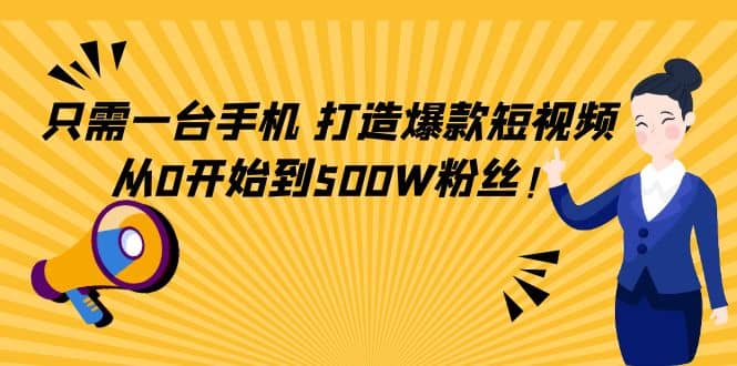 只需一台手机，轻松打造爆款短视频，从0开始到500W粉丝网创吧-网创项目资源站-副业项目-创业项目-搞钱项目网创吧