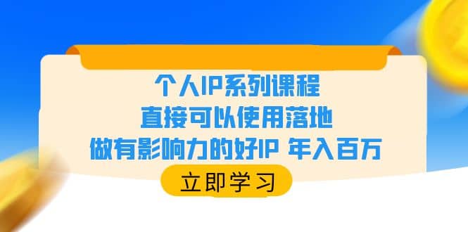 个人IP系列课程，直接可以使用落地，做有影响力的好IP 年入百万网创吧-网创项目资源站-副业项目-创业项目-搞钱项目网创吧