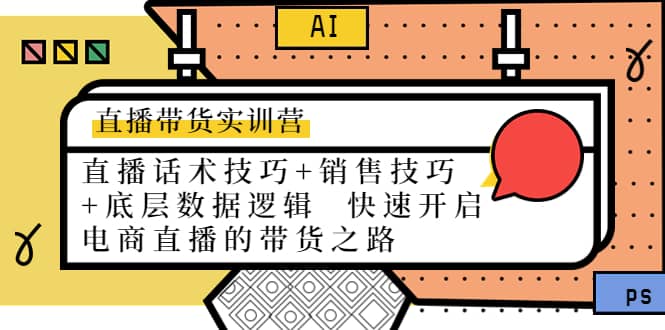 直播带货实训营：话术技巧+销售技巧+底层数据逻辑 快速开启直播带货之路网创吧-网创项目资源站-副业项目-创业项目-搞钱项目网创吧