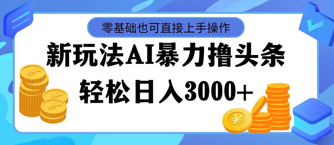 最新玩法AI暴力撸头条，零基础也可轻松日入3000+，当天起号，第二天见…网创吧-网创项目资源站-副业项目-创业项目-搞钱项目网创吧