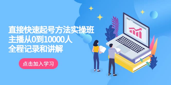 真正的直接快速起号方法实操班：主播从0到10000人的全程记录和讲解网创吧-网创项目资源站-副业项目-创业项目-搞钱项目网创吧