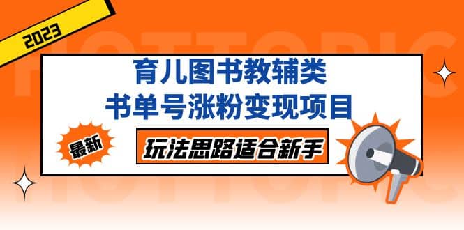 育儿图书教辅类书单号涨粉变现项目，玩法思路适合新手，无私分享给你网创吧-网创项目资源站-副业项目-创业项目-搞钱项目网创吧