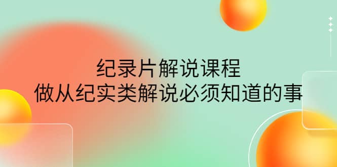 眼镜蛇电影：纪录片解说课程，做从纪实类解说必须知道的事-价值499元网创吧-网创项目资源站-副业项目-创业项目-搞钱项目网创吧