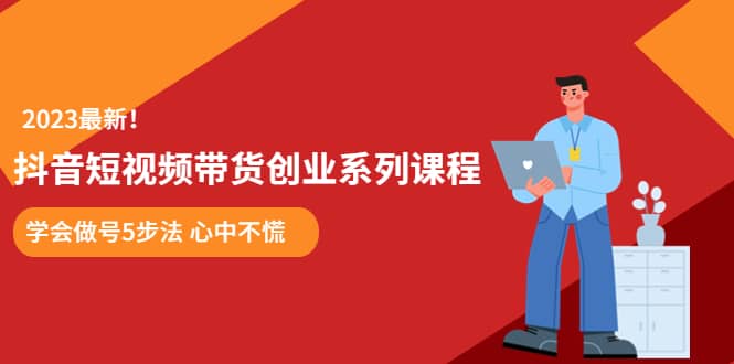 某培训售价980的抖音短视频带货创业系列课程 学会做号5步法 心中不慌网创吧-网创项目资源站-副业项目-创业项目-搞钱项目网创吧