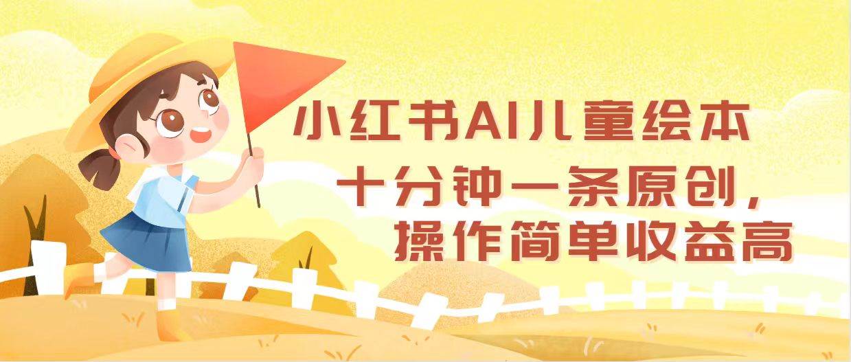 小红书AI儿童绘本，十分钟一条原创，操作简单收益高网创吧-网创项目资源站-副业项目-创业项目-搞钱项目网创吧