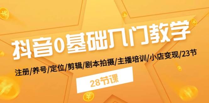 抖音0基础入门教学 注册/养号/定位/剪辑/剧本拍摄/主播培训/小店变现/28节网创吧-网创项目资源站-副业项目-创业项目-搞钱项目网创吧