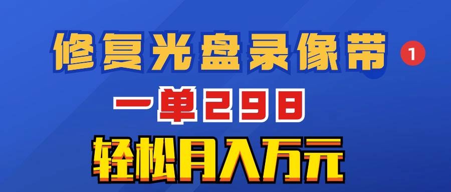 超冷门项目：修复光盘录像带，一单298，轻松月入万元网创吧-网创项目资源站-副业项目-创业项目-搞钱项目网创吧