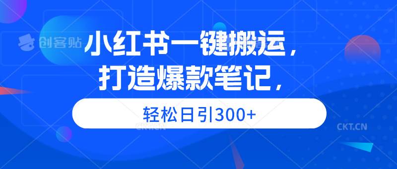 小红书一键搬运，打造爆款笔记，轻松日引300+网创吧-网创项目资源站-副业项目-创业项目-搞钱项目网创吧