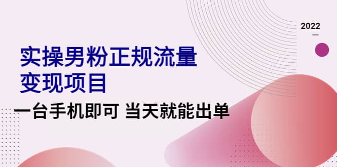 2022实操男粉正规流量变现项目，一台手机即可 当天就能出单【视频课程】网创吧-网创项目资源站-副业项目-创业项目-搞钱项目网创吧