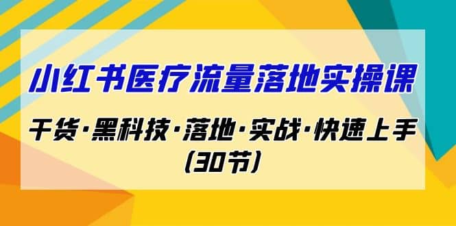 小红书·医疗流量落地实操课，干货·黑科技·落地·实战·快速上手（30节）网创吧-网创项目资源站-副业项目-创业项目-搞钱项目网创吧