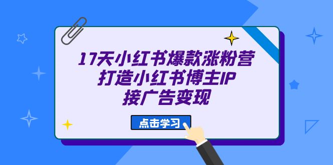 17天 小红书爆款 涨粉营（广告变现方向）打造小红书博主IP、接广告变现网创吧-网创项目资源站-副业项目-创业项目-搞钱项目网创吧