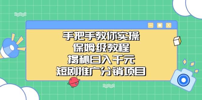 手把手教你实操！保姆级教程揭秘日入千元的短剧推广分销项目网创吧-网创项目资源站-副业项目-创业项目-搞钱项目网创吧