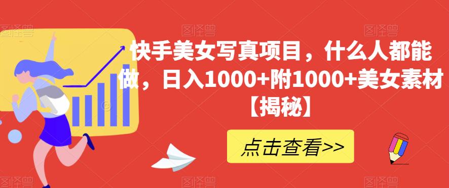 快手美女写真项目，什么人都能做，日入1000+附1000+美女素材【揭秘】网创吧-网创项目资源站-副业项目-创业项目-搞钱项目网创吧