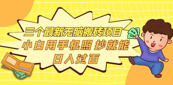 三个最新无脑搬砖项目，小白用手机照抄就能日入过百网创吧-网创项目资源站-副业项目-创业项目-搞钱项目网创吧