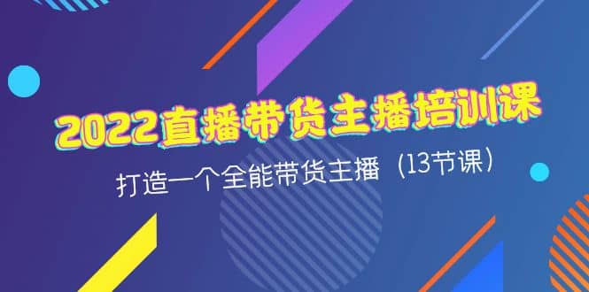 2022直播带货主播培训课，打造一个全能带货主播（13节课）网创吧-网创项目资源站-副业项目-创业项目-搞钱项目网创吧