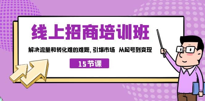 线上·招商培训班，解决流量和转化难的难题 引爆市场 从起号到变现（15节）网创吧-网创项目资源站-副业项目-创业项目-搞钱项目网创吧