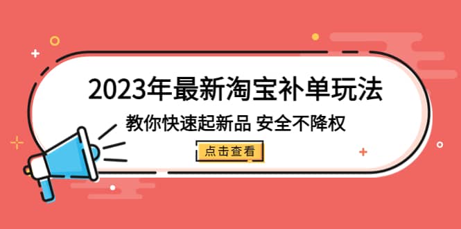 2023年最新淘宝补单玩法，教你快速起·新品，安全·不降权（18课时）网创吧-网创项目资源站-副业项目-创业项目-搞钱项目网创吧