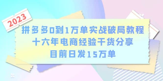 拼多多0到1万单实战破局教程，十六年电商经验干货分享，目前日发15万单网创吧-网创项目资源站-副业项目-创业项目-搞钱项目网创吧