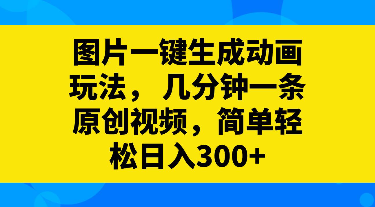 图片一键生成动画玩法，几分钟一条原创视频，简单轻松日入300+网创吧-网创项目资源站-副业项目-创业项目-搞钱项目网创吧