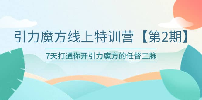 引力魔方线上特训营【第二期】五月新课，7天打通你开引力魔方的任督二脉网创吧-网创项目资源站-副业项目-创业项目-搞钱项目网创吧