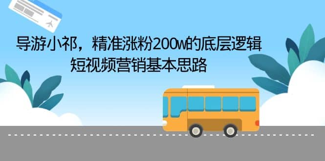 导游小祁，精准涨粉200w的底层逻辑，短视频营销基本思路网创吧-网创项目资源站-副业项目-创业项目-搞钱项目网创吧