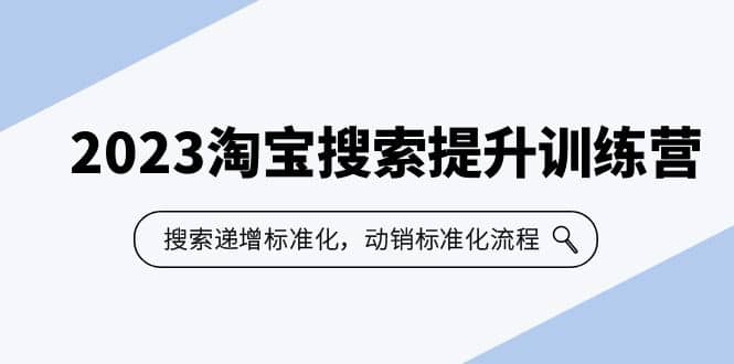 2023淘宝搜索-提升训练营，搜索-递增标准化，动销标准化流程（7节课）网创吧-网创项目资源站-副业项目-创业项目-搞钱项目网创吧