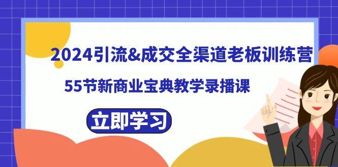 2024引流成交全渠道老板训练营，55节新商业宝典教学录播课网创吧-网创项目资源站-副业项目-创业项目-搞钱项目网创吧