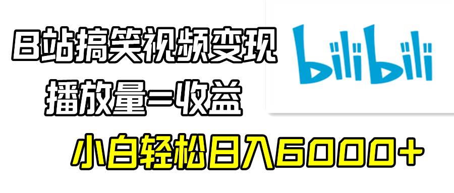 B站搞笑视频变现，播放量=收益，小白轻松日入6000+网创吧-网创项目资源站-副业项目-创业项目-搞钱项目网创吧