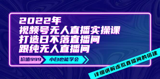 2022年《视频号无人直播实操课》打造日不落直播间+纯无人直播间网创吧-网创项目资源站-副业项目-创业项目-搞钱项目网创吧