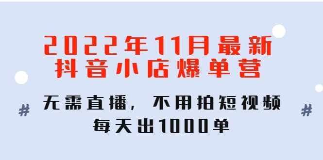 2022年11月最新抖音小店爆单训练营：无需直播，不用拍短视频，每天出1000单网创吧-网创项目资源站-副业项目-创业项目-搞钱项目网创吧