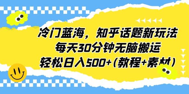 冷门蓝海，知乎话题新玩法，每天30分钟无脑搬运，轻松日入500+(教程+素材)网创吧-网创项目资源站-副业项目-创业项目-搞钱项目网创吧