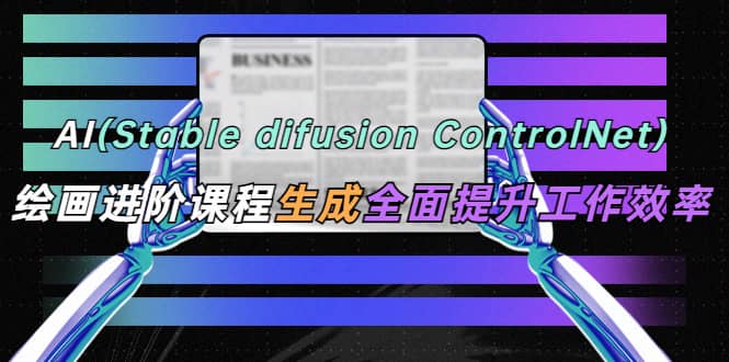 AI（stable difusion ControlNet）绘画进阶课程 办公场景 全面提升工作效率网创吧-网创项目资源站-副业项目-创业项目-搞钱项目网创吧