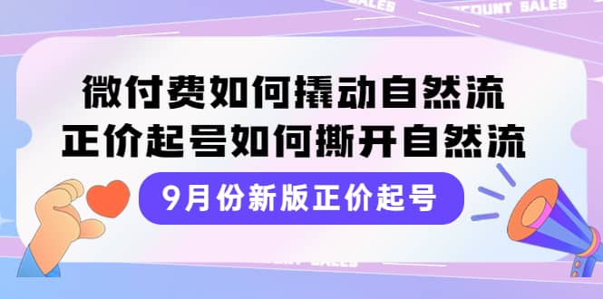 9月份新版正价起号，微付费如何撬动自然流，正价起号如何撕开自然流网创吧-网创项目资源站-副业项目-创业项目-搞钱项目网创吧