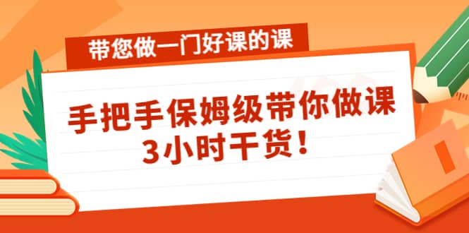 带您做一门好课的课：手把手保姆级带你做课，3小时干货网创吧-网创项目资源站-副业项目-创业项目-搞钱项目网创吧