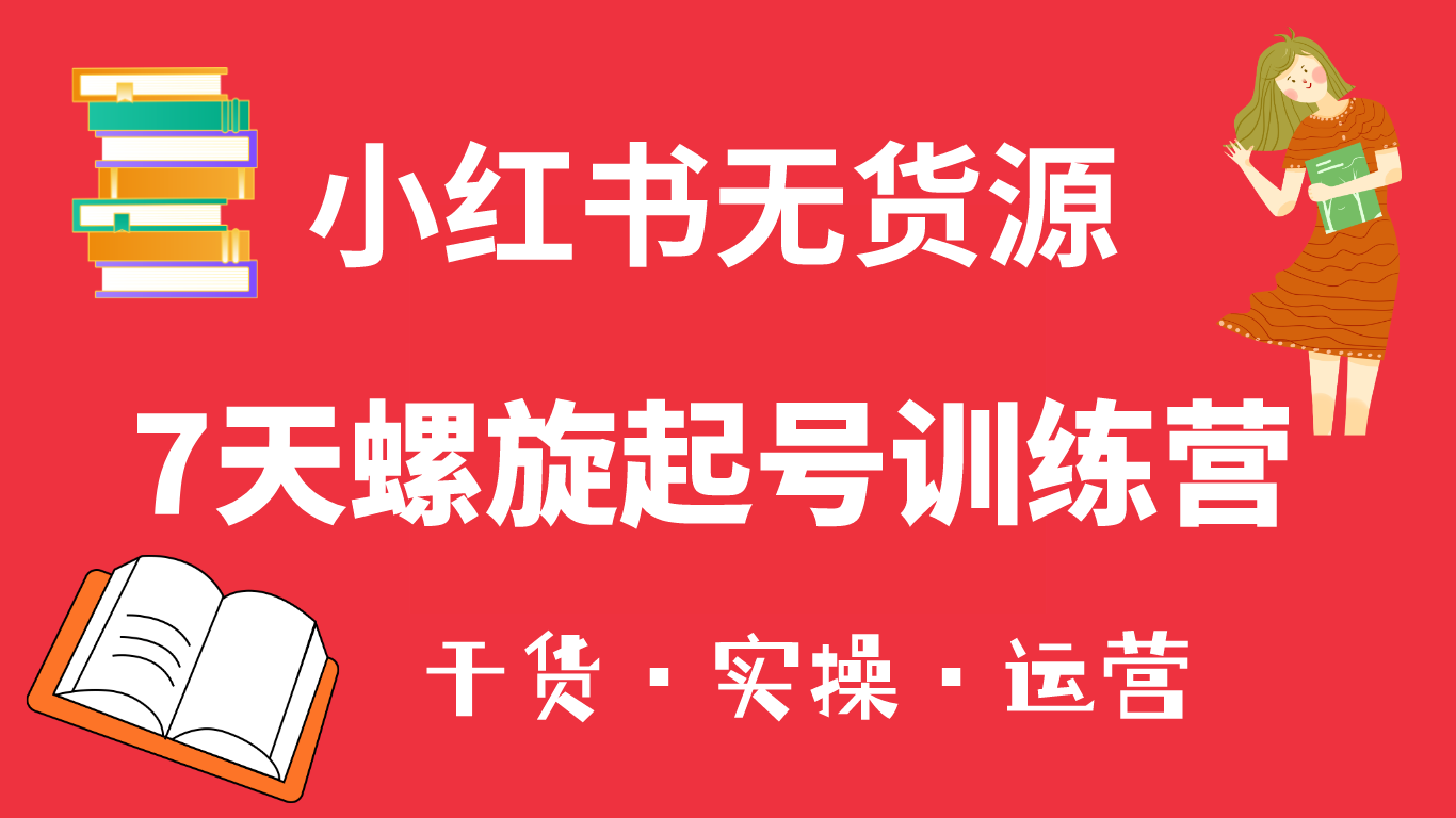 小红书7天螺旋起号训练营，小白也能轻松起店（干货+实操+运营）网创吧-网创项目资源站-副业项目-创业项目-搞钱项目网创吧