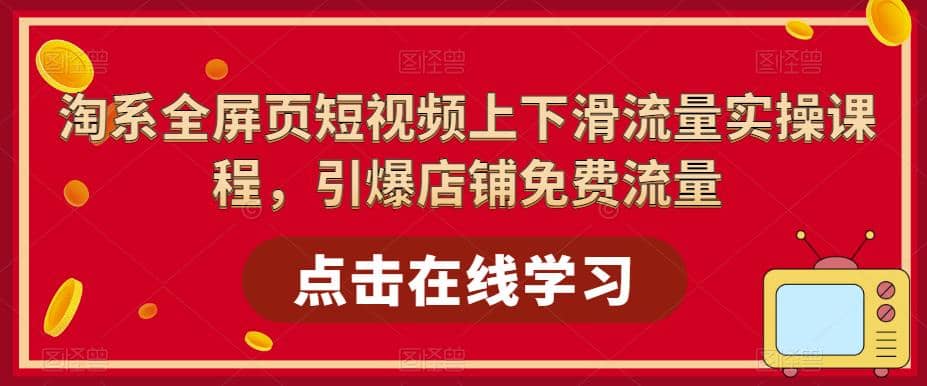 淘系-全屏页短视频上下滑流量实操课程，引爆店铺免费流量（87节视频课）网创吧-网创项目资源站-副业项目-创业项目-搞钱项目网创吧