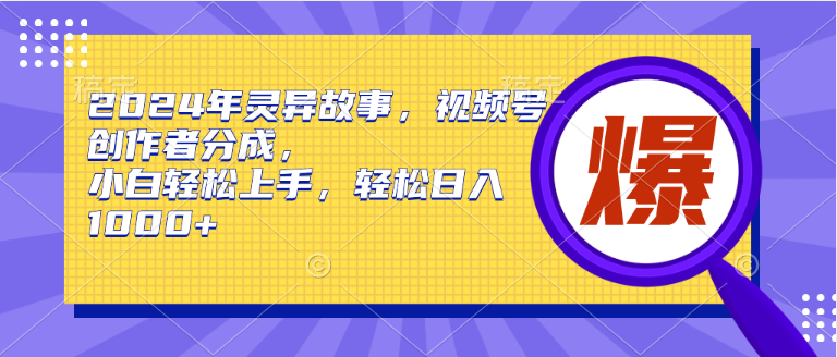 2024年灵异故事，视频号创作者分成，小白轻松上手，轻松日入1000+网创吧-网创项目资源站-副业项目-创业项目-搞钱项目网创吧