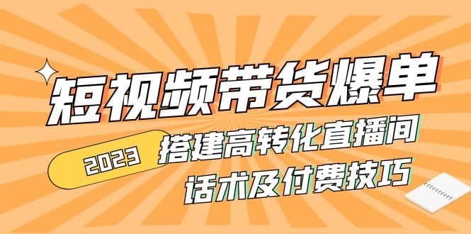 2023短视频带货爆单 搭建高转化直播间 话术及付费技巧(无水印)网创吧-网创项目资源站-副业项目-创业项目-搞钱项目网创吧