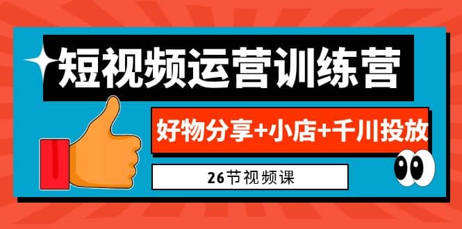 0基础短视频运营训练营：好物分享+小店+千川投放（26节视频课）网创吧-网创项目资源站-副业项目-创业项目-搞钱项目网创吧