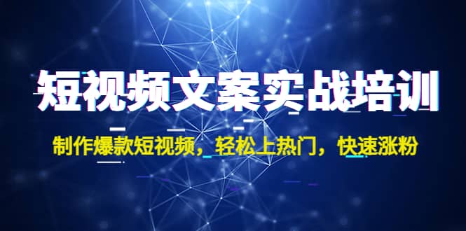 短视频文案实战培训：制作爆款短视频，轻松上热门，快速涨粉网创吧-网创项目资源站-副业项目-创业项目-搞钱项目网创吧