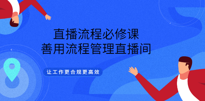 直播流程必修课，善用流程管理直播间，让工作更合规更高效网创吧-网创项目资源站-副业项目-创业项目-搞钱项目网创吧