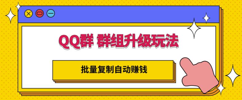 QQ群群组升级玩法，批量复制自动赚钱，躺赚的项目网创吧-网创项目资源站-副业项目-创业项目-搞钱项目网创吧