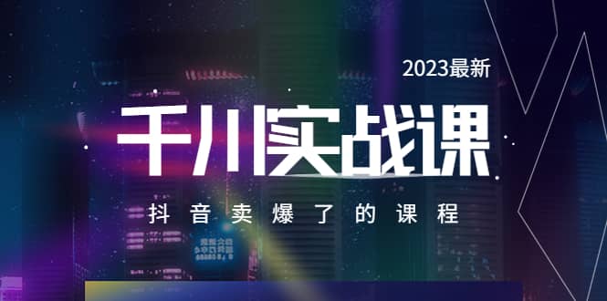 2023最新千川实操课，抖音卖爆了的课程（20节视频课）网创吧-网创项目资源站-副业项目-创业项目-搞钱项目网创吧