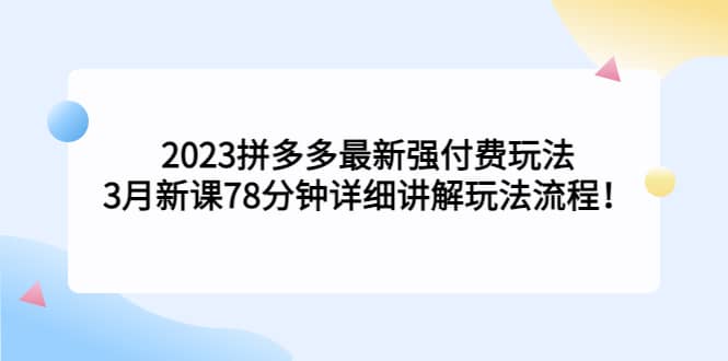 2023拼多多最新强付费玩法，3月新课78分钟详细讲解玩法流程网创吧-网创项目资源站-副业项目-创业项目-搞钱项目网创吧