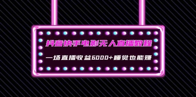 抖音快手电影无人直播教程：一场直播收益6000+睡觉也能赚(教程+软件+素材)网创吧-网创项目资源站-副业项目-创业项目-搞钱项目网创吧