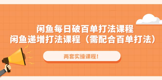 闲鱼每日破百单打法实操课程+闲鱼递增打法课程（需配合百单打法）网创吧-网创项目资源站-副业项目-创业项目-搞钱项目网创吧