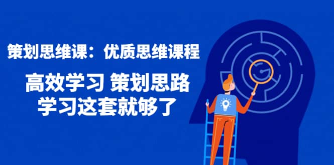 策划思维课：优质思维课程 高效学习 策划思路 学习这套就够了网创吧-网创项目资源站-副业项目-创业项目-搞钱项目网创吧